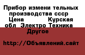 Прибор измени тельных производства ссср › Цена ­ 5 100 - Курская обл. Электро-Техника » Другое   